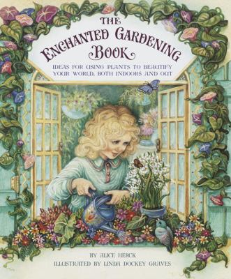 The enchanted gardening book : ideas for using plants to beautify your world, both indoors and out