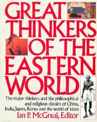 Great thinkers of the Eastern world : the major thinkers and the philosophical and religious classics of China, India, Japan, Korea, and the world of Islam