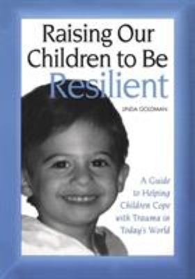 Raising our children to be resilient : a guide to helping children cope with trauma in today's world