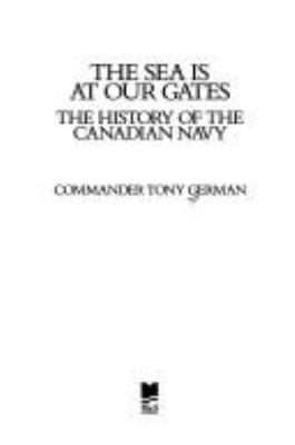 The sea is at our gates : the history of the Canadian Navy