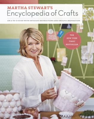 Martha Stewart's encyclopedia of crafts : an A-to-Z guide with detailed instructions and endless inspiration.