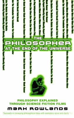 The philosopher at the end of the universe : philosophy explained through science fiction films