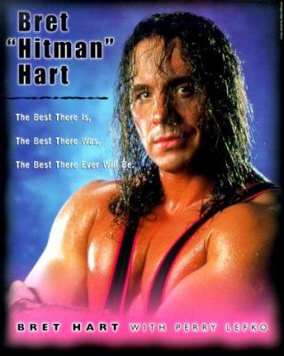 Bret "Hitman" Hart : the best there is, the best there was, the best there ever will be