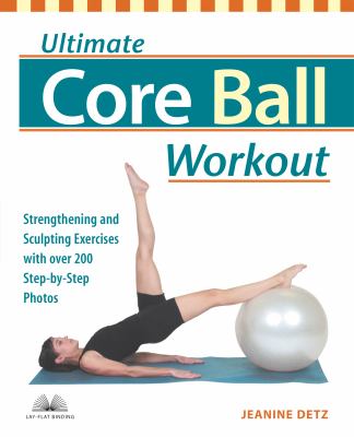 Ultimate core ball workout : strengthening and sculpting exercises with over 200 step-by-step photos
