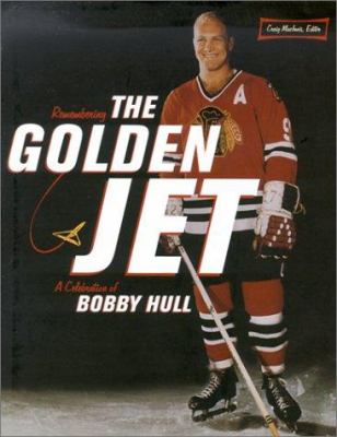 Remembering the Golden Jet : a celebration of Bobby Hull