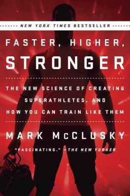 Faster, higher, stronger : the new science of creating superathletes, and how you can train like them