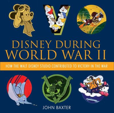 Disney During World War II : How the Walt Disney Studio Contributed to Victory in the War