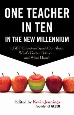 One teacher in ten in the new millennium : LGBT educators speak out about what's gotten better ... and what hasn't