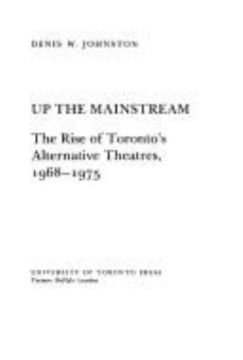 Up the mainstream : the rise of Toronto's alternative theatres, 1968-1975