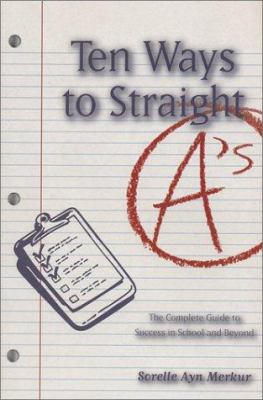 Ten ways to straight A's : the complete guide to success in school and beyond