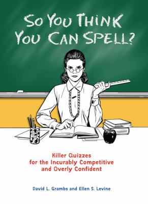 So you think you can spell? : killer quizzes for the incurably competitive and overly confident