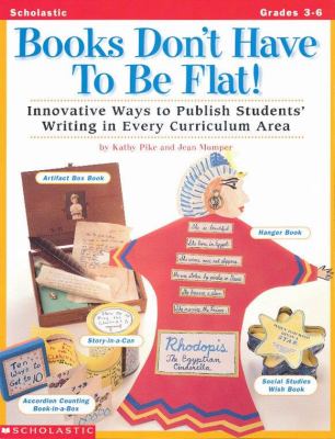 Books don't have to be flat! : innovative ways to publish students' writing in every curriculum area