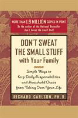Don't sweat the small stuff with your family : simple ways to keep daily responsibilities and household chaos from taking over your life