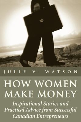 How women make money : inspirational stories and practical advice from successful Canadian entrepreneurs