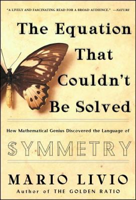 The equation that couldn't be solved : how mathematical genius discovered the language of symmetry