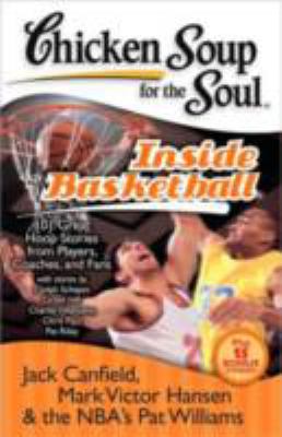 Chicken soup for the soul : inside basketball : 101 great hoop stories from players, coaches, and fans