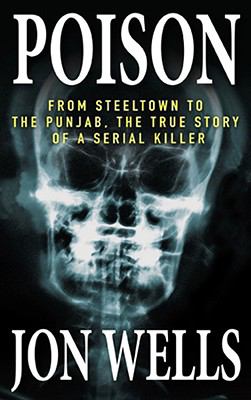 Poison : from Steeltown to the Punjab : the true story of a serial killer