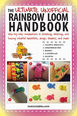 The ultimate unofficial rainbow loom handbook : step-by-step instructions to stitching, weaving, and looping colorful bracelets, rings, charms, and more