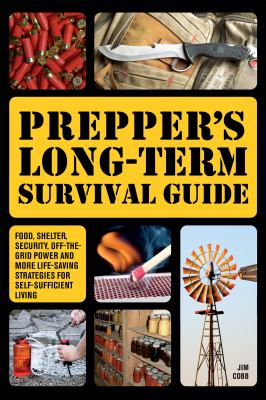 Prepper's long-term survival guide : food, shelter, security, off-the-grid power and more life-saving strategies for self-sufficient living