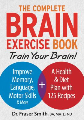 The complete Brain Exercise Book : Train Your Brain - Improve Memory, Language, Motor Skills and More + a health & diet plan with 100 recipes