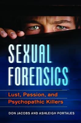 Sexual forensics : lust, passion, and psychopathic killers