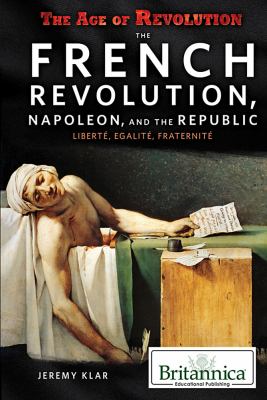 The French Revolution, Napoleon, and the Republic : liberte, egalite, fraternite