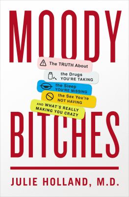 Moody bitches : the truth about the drugs you're taking, the sleep you're missing, the sex you're not having, and what's really making you feel crazy