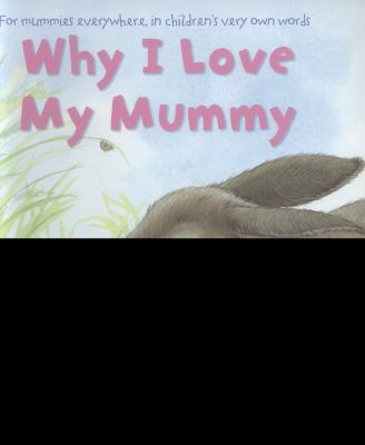 Why I love my mummy : for mummies everywhere, in children's very own words