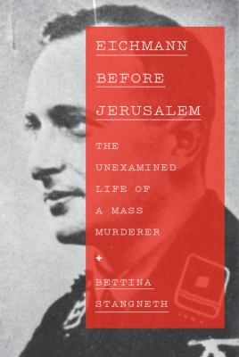 Eichmann before Jerusalem : the unexamined life of a mass murderer