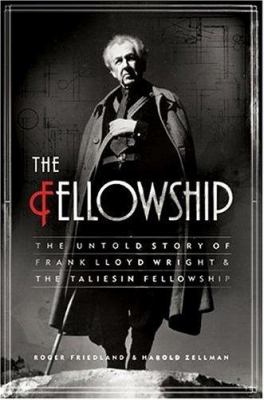 The Fellowship : the untold story of Frank Lloyd Wright & the Taliesin Fellowship