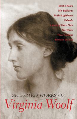 Selected works of Virginia Woolf : Jacob's room, Mrs Dalloway, To the lighthouse, Orlando, A room of one's own, The waves, Three guineas & Between the acts.