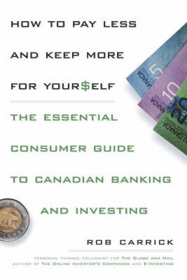 How to pay less and keep more for yourself : the essential consumer guide to Canadian banking and investing