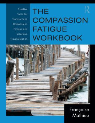 The compassion fatigue workbook : creative tools for transforming compassion fatigue and vicarious traumatization