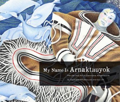 My name is Arnaktauyok : the life and art of Germaine Arnaktauyok