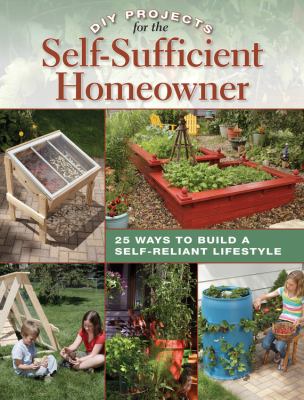 DIY projects for the self-sufficient homeowner : 25 ways to build a self-reliant lifestyle