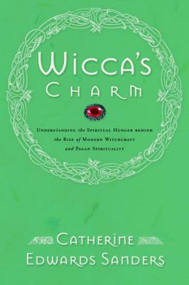 Wicca's charm : understanding the spiritual hunger behind the rise of modern witchcraft and pagan spirituality