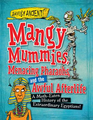 Mangy mummies, menacing pharaohs, and the awful afterlife : a moth-eaten history of the extraordinary Egyptions!