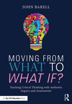 Moving from what to what if : teaching critical thinking with authentic inquiry and assessments