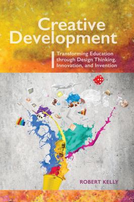 Creative development : transforming education through design thinking, innovation & invention