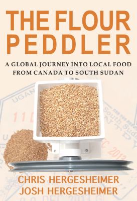 The flour peddler : a global journey into local food from Canada to South Sudan
