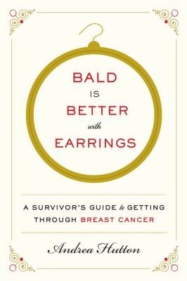 Bald Is better with earrings : a survivor's guide to getting through breast cancer