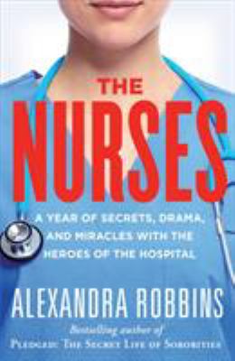 The nurses : a year of secrets, drama, and miracles with the heroes of the hospital
