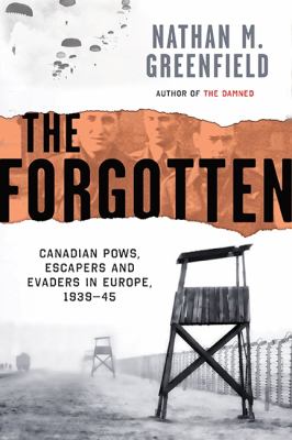 The forgotten : Canadian POWs, escapers and evaders in Europe, 1939-1945
