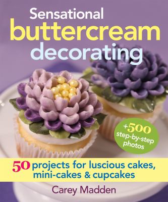 Sensational buttercream decorating : 50 projects for luscious cakes, mini-cakes & cupcakes