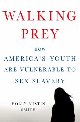 Walking prey : how America's youth are vulnerable to sex slavery