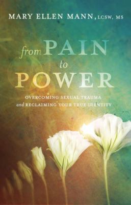 From pain to power : overcoming sexual trauma and reclaiming your true identity