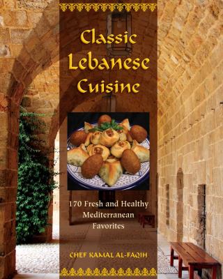 Classic Lebanese cuisine : 170 fresh and healthy Mediterranean favorites