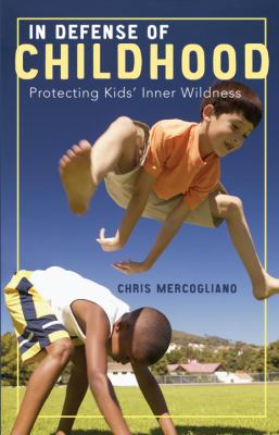 In defense of childhood : protecting kids' inner wildness