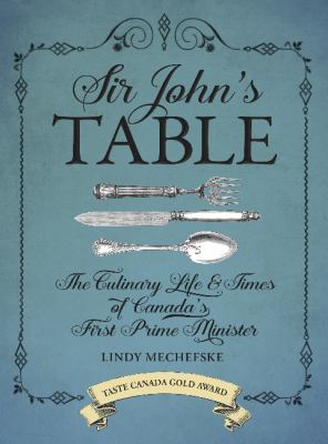 Sir John's table : the culinary life and times of Canada's first prime minister