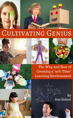 Cultivating genius : the why and how of creating a 20% time learning environment